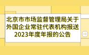 
                北京市市場監督管理局關于外國企業常駐代表機構報送2023年度年報的公告